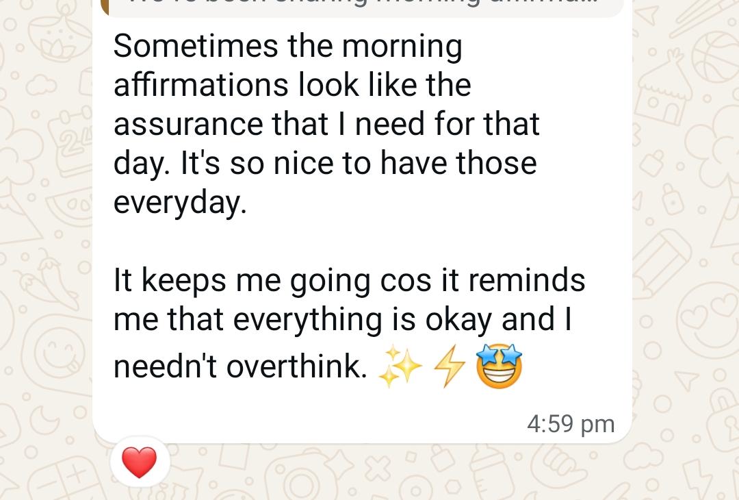 About the daily affirmations: "Sometimes the morning affirmations look like the assurance that I need for that day. It keeps me going cos it reminds me that everything is okay and I needn't overthink."